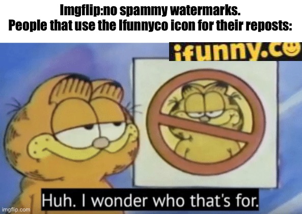 Garfield wonders | Imgflip:no spammy watermarks.

People that use the Ifunnyco icon for their reposts: | image tagged in garfield wonders | made w/ Imgflip meme maker