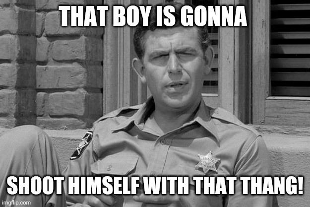 Andy Griffith trump  | THAT BOY IS GONNA SHOOT HIMSELF WITH THAT THANG! | image tagged in andy griffith trump | made w/ Imgflip meme maker