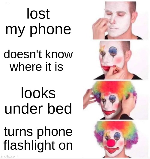 the relatable meme | lost my phone; doesn't know where it is; looks under bed; turns phone flashlight on | image tagged in memes,clown applying makeup | made w/ Imgflip meme maker