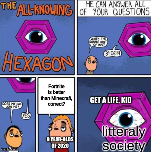 All knowing hexagon (ORIGINAL) | Fortnite is better than Minecraft, correct? GET A LIFE, KID; litteraly society; 9 YEAR-OLDS OF 2020 | image tagged in all knowing hexagon original | made w/ Imgflip meme maker