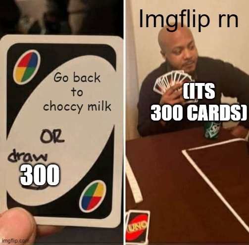 Don't go back to choccy milk | Imgflip rn; Go back to choccy milk; (ITS 300 CARDS); 300 | image tagged in memes,uno draw 25 cards | made w/ Imgflip meme maker