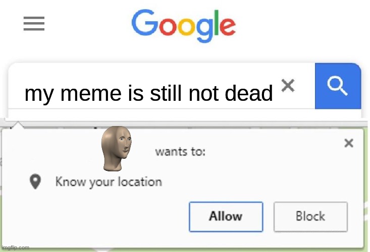 Wants to know your location | my meme is still not dead | image tagged in wants to know your location | made w/ Imgflip meme maker