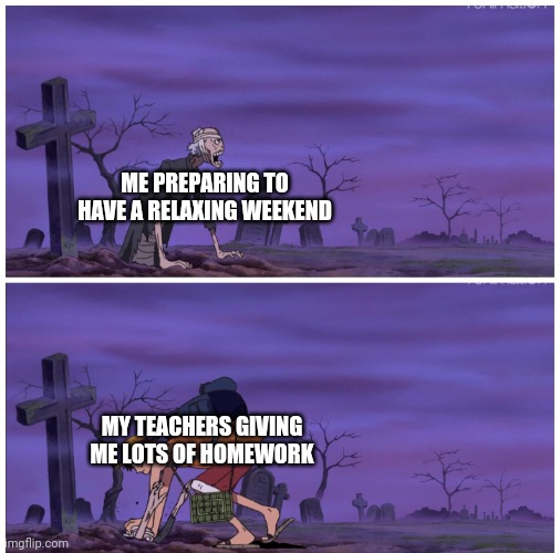 Luffy pushing zombie | ME PREPARING TO HAVE A RELAXING WEEKEND; MY TEACHERS GIVING ME LOTS OF HOMEWORK | image tagged in luffy pushing zombie | made w/ Imgflip meme maker