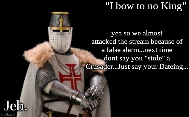 Jeb. 3 | yea so we almost attacked the stream because of a false alarm...next time dont say you "stole" a Crusader...Just say your Dateing... | image tagged in jeb 3 | made w/ Imgflip meme maker