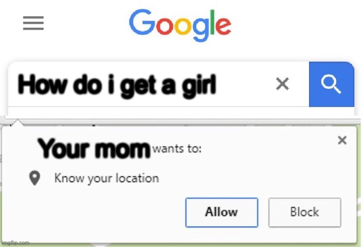 Oops... | How do i get a girl; Your mom | image tagged in wants to know your location | made w/ Imgflip meme maker