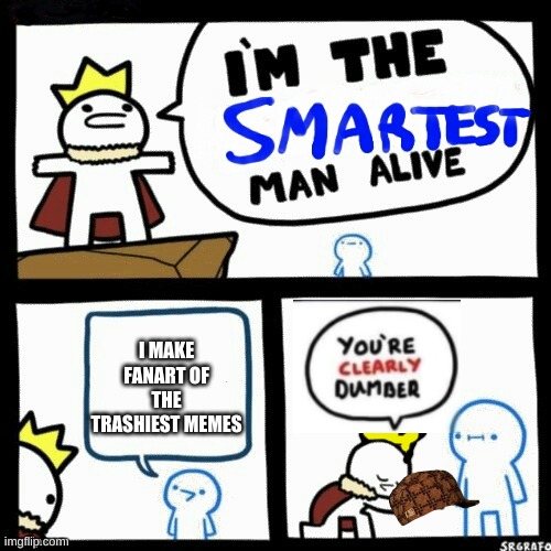 take that scumbag hat you f****ng donkey | I MAKE FANART OF THE TRASHIEST MEMES | image tagged in i'm the smartest man alive | made w/ Imgflip meme maker