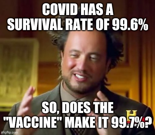Covid-19 sense | COVID HAS A SURVIVAL RATE OF 99.6%; SO, DOES THE "VACCINE" MAKE IT 99.7%? | image tagged in memes,ancient aliens | made w/ Imgflip meme maker