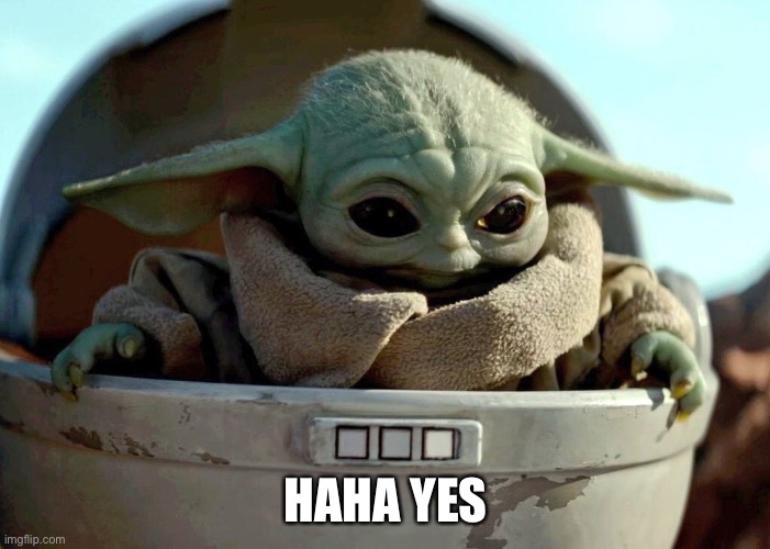Baby Yoda haha yes | HAHA YES | image tagged in baby yoda haha yes | made w/ Imgflip meme maker