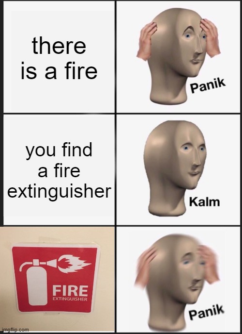 Going down in flames | there is a fire; you find a fire extinguisher | image tagged in memes,panik kalm panik | made w/ Imgflip meme maker