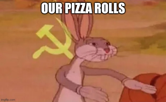 Bugs bunny communist | OUR PIZZA ROLLS | image tagged in bugs bunny communist | made w/ Imgflip meme maker