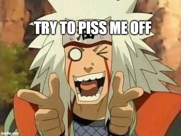 Boredom go brr | TRY TO PISS ME OFF | image tagged in jiraiya | made w/ Imgflip meme maker