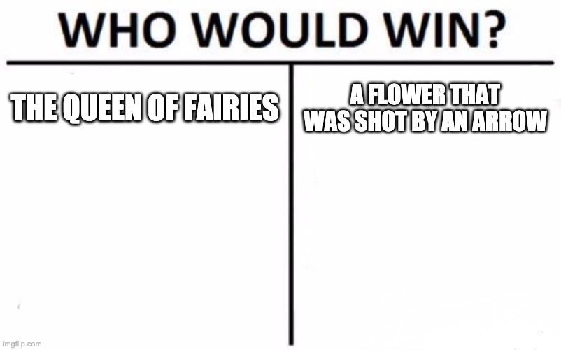 For a project MSND | THE QUEEN OF FAIRIES; A FLOWER THAT WAS SHOT BY AN ARROW | image tagged in memes,who would win | made w/ Imgflip meme maker