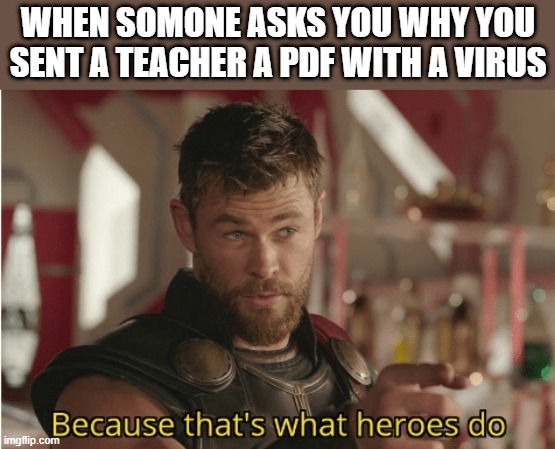That’s what heroes do | WHEN SOMONE ASKS YOU WHY YOU SENT A TEACHER A PDF WITH A VIRUS | image tagged in that s what heroes do,i'm 15 so don't try it,who reads these | made w/ Imgflip meme maker