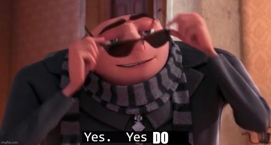 Gru yes, yes i am. | DO | image tagged in gru yes yes i am | made w/ Imgflip meme maker
