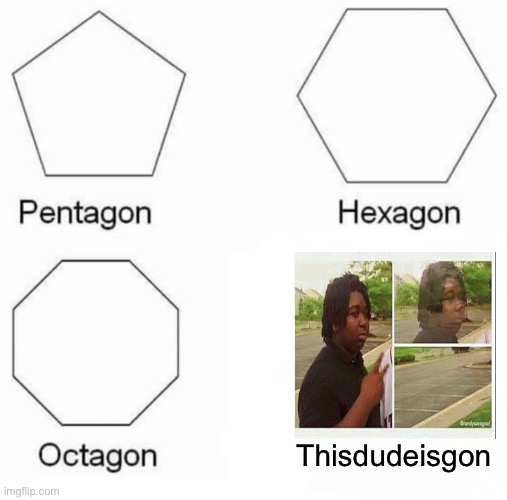 Where’d he go? | Thisdudeisgon | image tagged in memes,pentagon hexagon octagon,fun,funny | made w/ Imgflip meme maker