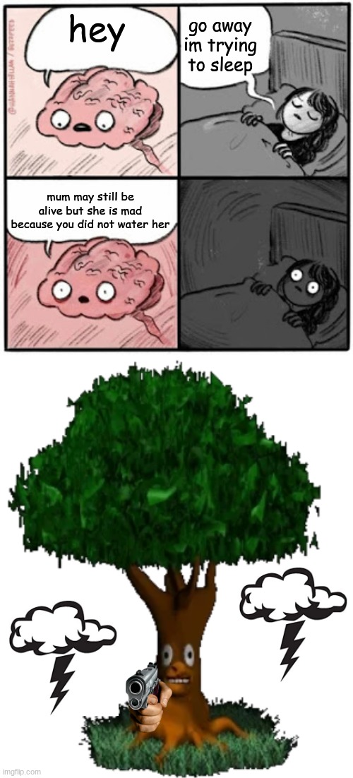 Vengeful not-dead trees, hooray hooray!! | go away im trying to sleep; hey; mum may still be alive but she is mad because you did not water her | image tagged in brain before sleep,mum the tree | made w/ Imgflip meme maker