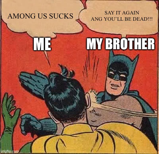 Batman Slapping Robin Meme | AMONG US SUCKS; SAY IT AGAIN ANG YOU’LL BE DEAD!!! ME; MY BROTHER | image tagged in memes,batman slapping robin | made w/ Imgflip meme maker