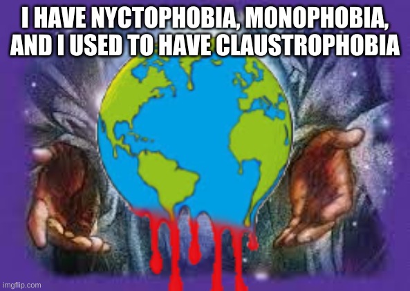 Temp | I HAVE NYCTOPHOBIA, MONOPHOBIA, AND I USED TO HAVE CLAUSTROPHOBIA | image tagged in temp | made w/ Imgflip meme maker