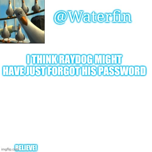 It would be sad if so | I THINK RAYDOG MIGHT HAVE JUST FORGOT HIS PASSWORD | image tagged in waterfins template | made w/ Imgflip meme maker