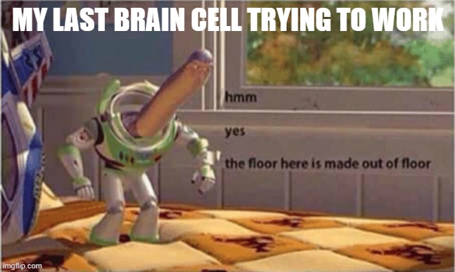 my other brain cells: 0-0 | MY LAST BRAIN CELL TRYING TO WORK | image tagged in hmm yes the floor here is made out of floor | made w/ Imgflip meme maker