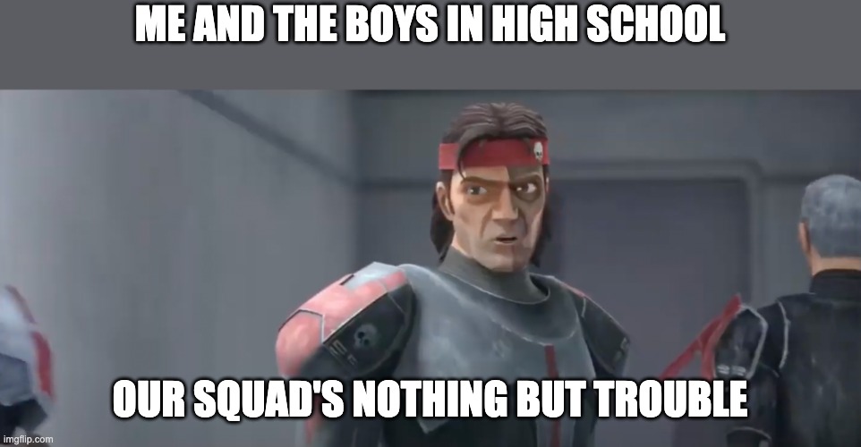 Yes, trailer 2 is out | ME AND THE BOYS IN HIGH SCHOOL; OUR SQUAD'S NOTHING BUT TROUBLE | image tagged in bad batch,me and the boys | made w/ Imgflip meme maker