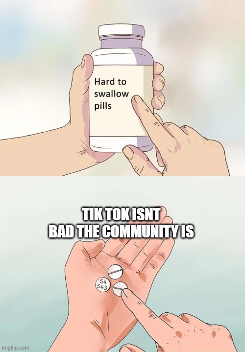 Hard To Swallow Pills | TIK TOK ISNT BAD THE COMMUNITY IS | image tagged in memes,hard to swallow pills | made w/ Imgflip meme maker