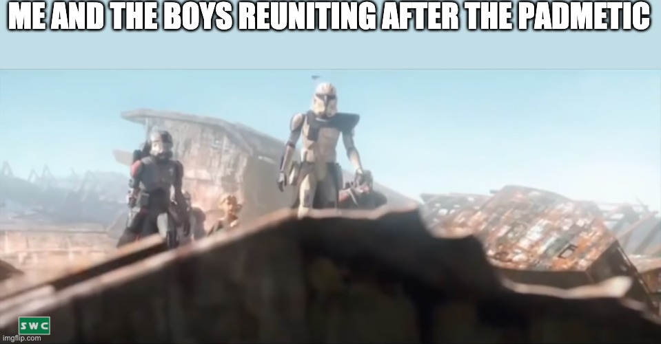 ME AND THE BOYS REUNITING AFTER THE PADMETIC | image tagged in bad batch,me and the boys,star wars | made w/ Imgflip meme maker