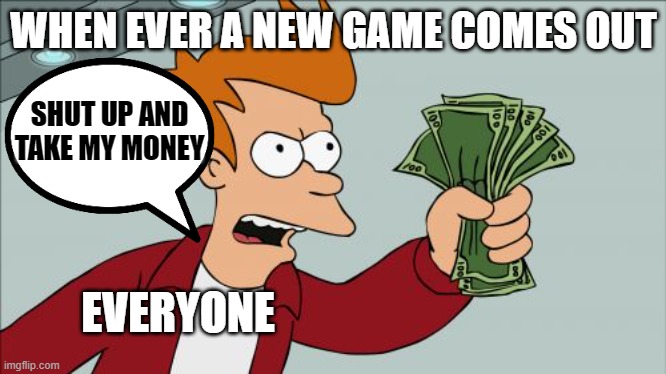 how people be when a new game comes out | WHEN EVER A NEW GAME COMES OUT; SHUT UP AND TAKE MY MONEY; EVERYONE | image tagged in memes,shut up and take my money fry | made w/ Imgflip meme maker