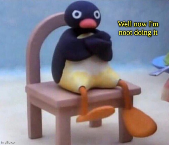 Well now I'm noot doing it | image tagged in well now i'm noot doing it | made w/ Imgflip meme maker