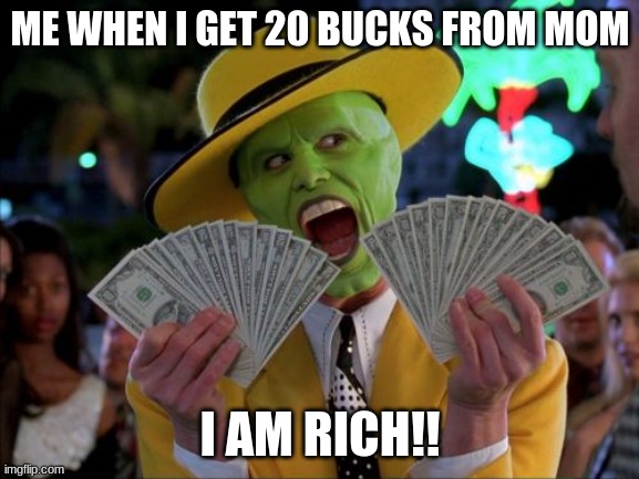 Rich Kid | ME WHEN I GET 20 BUCKS FROM MOM; I AM RICH!! | image tagged in memes,money money | made w/ Imgflip meme maker