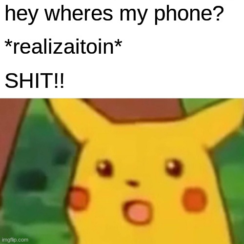 Surprised Pikachu Meme | hey wheres my phone? *realizaitoin* SHIT!! | image tagged in memes,surprised pikachu | made w/ Imgflip meme maker