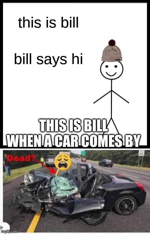 you guys remember, right? | this is bill; bill says hi; THIS IS BILL WHEN A CAR COMES BY | image tagged in memes,be like bill | made w/ Imgflip meme maker