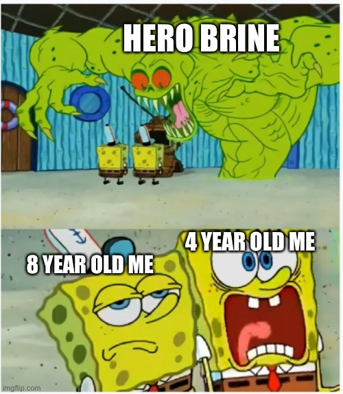 SpongeBob SquarePants scared but also not scared | HERO BRINE; 8 YEAR OLD ME; 4 YEAR OLD ME | image tagged in spongebob squarepants scared but also not scared | made w/ Imgflip meme maker