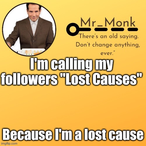 Mr_Monk Template #1 (Thx Suga,!) | I'm calling my followers "Lost Causes"; Because I'm a lost cause | image tagged in mr_monk template 1 thx suga | made w/ Imgflip meme maker