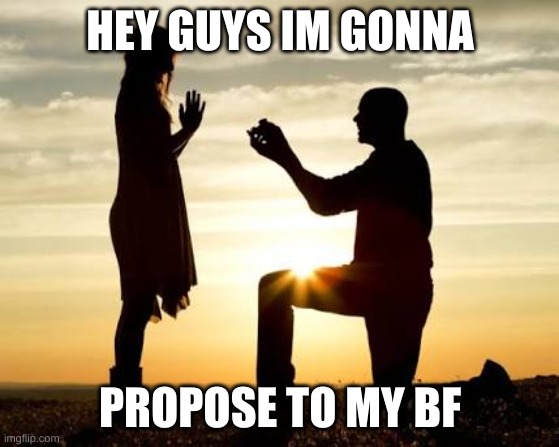 im gonna do it today | HEY GUYS IM GONNA; PROPOSE TO MY BF | image tagged in proposal,bisexual,gay marriage | made w/ Imgflip meme maker
