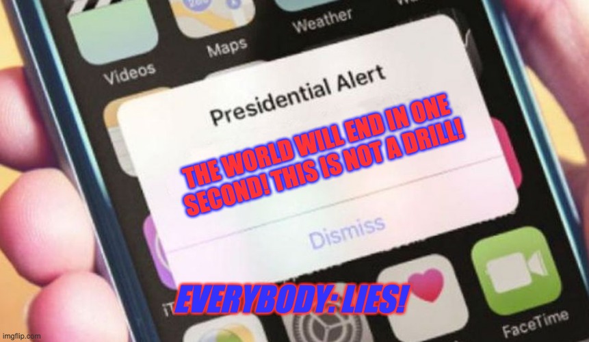 The End of the World | THE WORLD WILL END IN ONE SECOND! THIS IS NOT A DRILL! EVERYBODY: LIES! | image tagged in memes,presidential alert | made w/ Imgflip meme maker