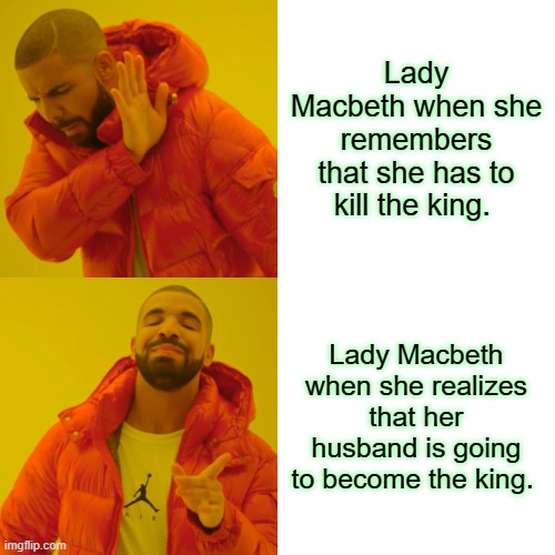 Drake Hotline Bling | Lady Macbeth when she remembers that she has to kill the king. Lady Macbeth when she realizes that her husband is going to become the king. | image tagged in memes,drake hotline bling | made w/ Imgflip meme maker