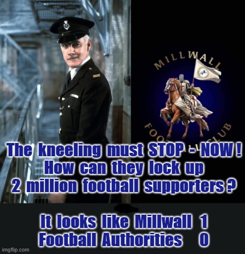 The kneeling must STOP - NOW ! |  The  kneeling  must  STOP  -  NOW !
How  can  they  lock  up
2  million  football  supporters ?
.
It  looks  like  Millwall   1
Football  Authorities      0 | image tagged in england football | made w/ Imgflip meme maker