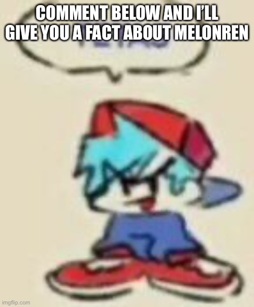 Beep | COMMENT BELOW AND I’LL GIVE YOU A FACT ABOUT MELONREN | image tagged in beep | made w/ Imgflip meme maker