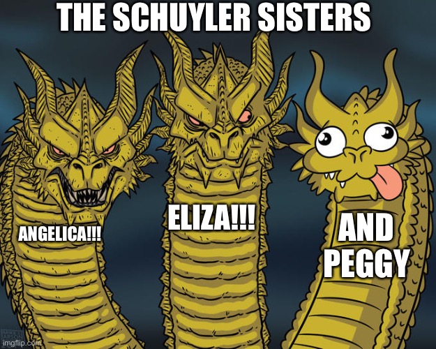 No, I didn’t spell their last name wrong | THE SCHUYLER SISTERS; ELIZA!!! AND PEGGY; ANGELICA!!! | image tagged in three-headed dragon | made w/ Imgflip meme maker