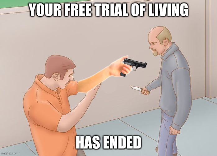 Self Defense | YOUR FREE TRIAL OF LIVING; HAS ENDED | image tagged in self defense | made w/ Imgflip meme maker