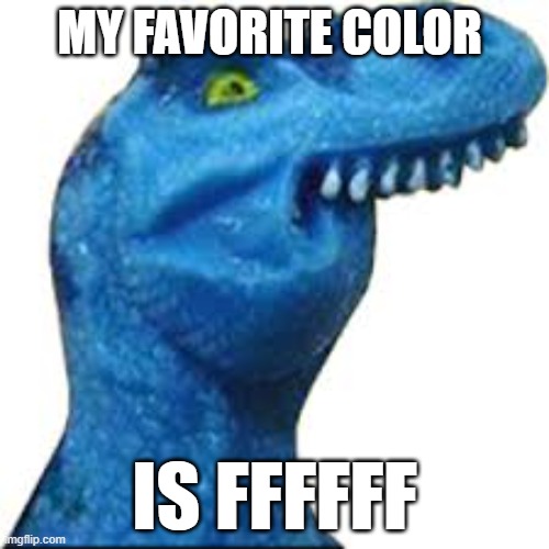 ffffffffffffffffffffffff | MY FAVORITE COLOR; IS FFFFFF | image tagged in f dinosaur,dinosaur,funny | made w/ Imgflip meme maker