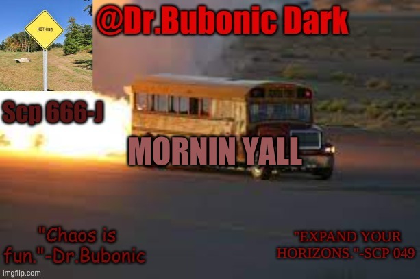 Dr.Bubonics scp 666-j temp | MORNIN YALL | image tagged in dr bubonics scp 666-j temp | made w/ Imgflip meme maker