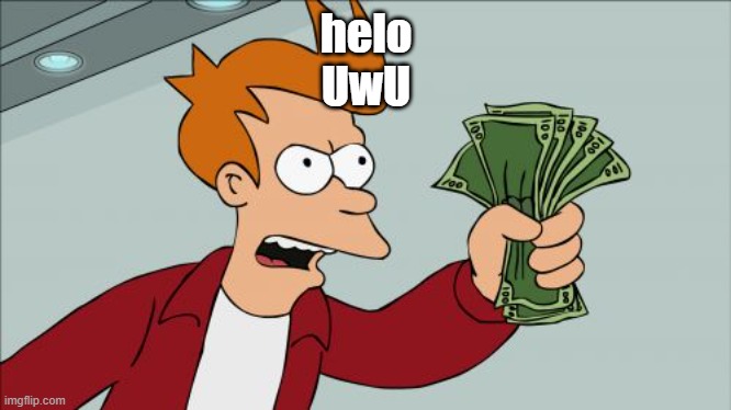 Shut Up And Take My Money Fry | helo
UwU | image tagged in memes,shut up and take my money fry | made w/ Imgflip meme maker
