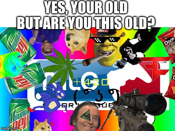 Ah yes the old days.... | YES, YOUR OLD BUT ARE YOU THIS OLD? | image tagged in mlg | made w/ Imgflip meme maker