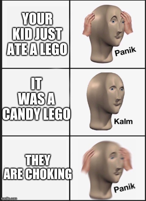 why do kids eat legos | YOUR KID JUST ATE A LEGO; IT WAS A CANDY LEGO; THEY ARE CHOKING | image tagged in panik calm panik,legos,kids,kids these days | made w/ Imgflip meme maker