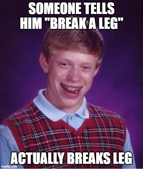Oh no | SOMEONE TELLS HIM "BREAK A LEG"; ACTUALLY BREAKS LEG | image tagged in memes,bad luck brian | made w/ Imgflip meme maker