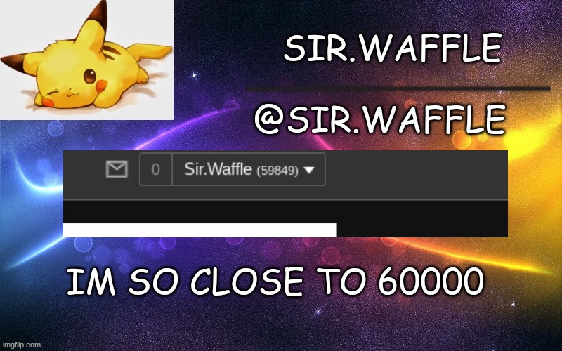 Sir.Waffle | IM SO CLOSE TO 60000 | image tagged in sir waffle | made w/ Imgflip meme maker