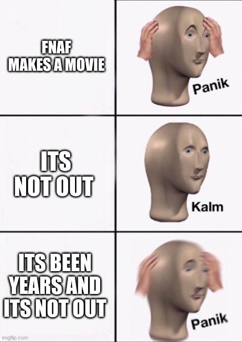 Stonks Panic Calm Panic | FNAF MAKES A MOVIE; ITS NOT OUT; ITS BEEN YEARS AND ITS NOT OUT | image tagged in stonks panic calm panic | made w/ Imgflip meme maker
