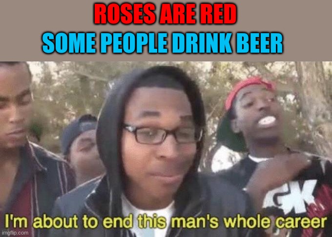 *laugh*HILLARIOUS! | ROSES ARE RED; SOME PEOPLE DRINK BEER | image tagged in roses are red,some people drink beer,i m about to end this man s whole career | made w/ Imgflip meme maker